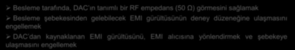 LISN ve Kullanım Amacı Besleme tarafında, DAC ın tanımlı bir RF empedans (50 Ω) görmesini sağlamak Besleme şebekesinden gelebilecek EMI gürültüsünün