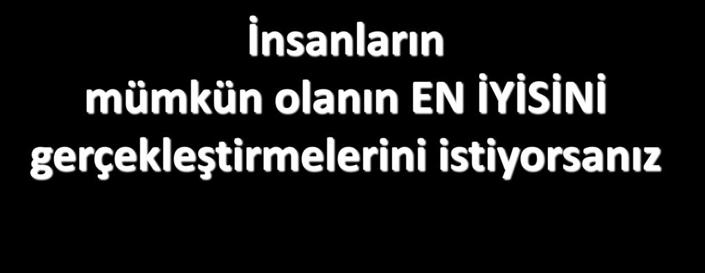 İnsanların mümkün olanın EN İYİSİNİ gerçekleştirmelerini istiyorsanız Hem