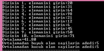 Diziye girilen 10 sayının ortalamasını hesaplayıp, ortalamadan büyük ve küçük olan sayı adedini gösteren program: float dizi[10],toplam=0,ortalama; int buyuk=0,kucuk=0; for(int i=0;i<10;i++)