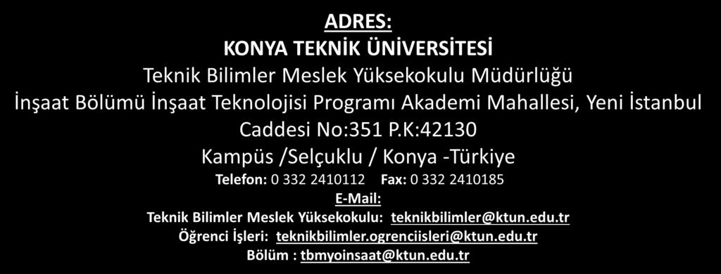 K:42130 Kampüs /Selçuklu / Konya -Türkiye Telefon: 0 332 2410112 Fax: 0 332 2410185 E-Mail: Teknik Bilimler