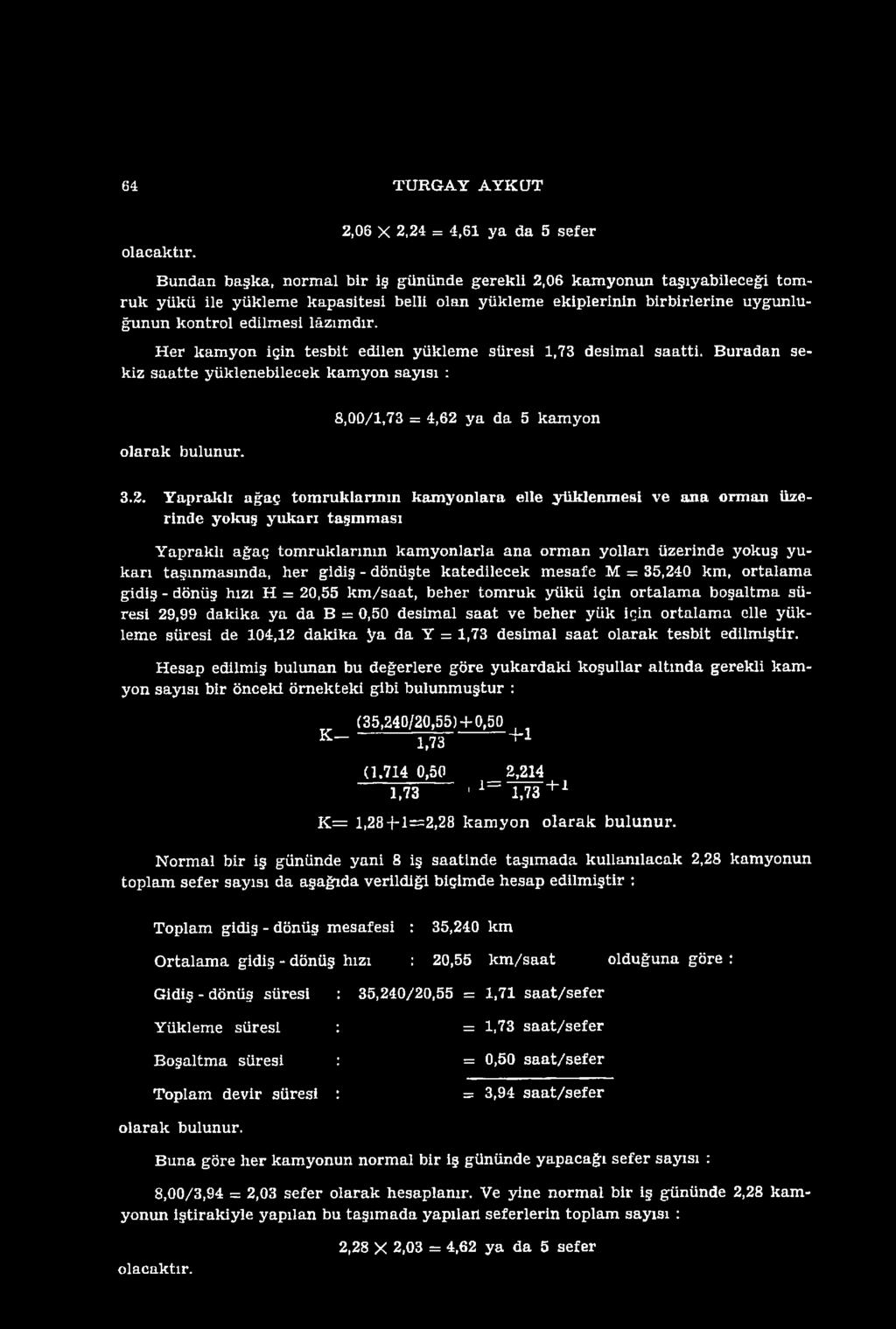 uygunluğunun kontrol edilmesi lâzım dır. H er kam yon için tesbit edilen yükleme süresi 1,73 desimal saatti. B uradan sekiz sa atte yüklenebilecek kam yon sayısı : o larak bulunur.