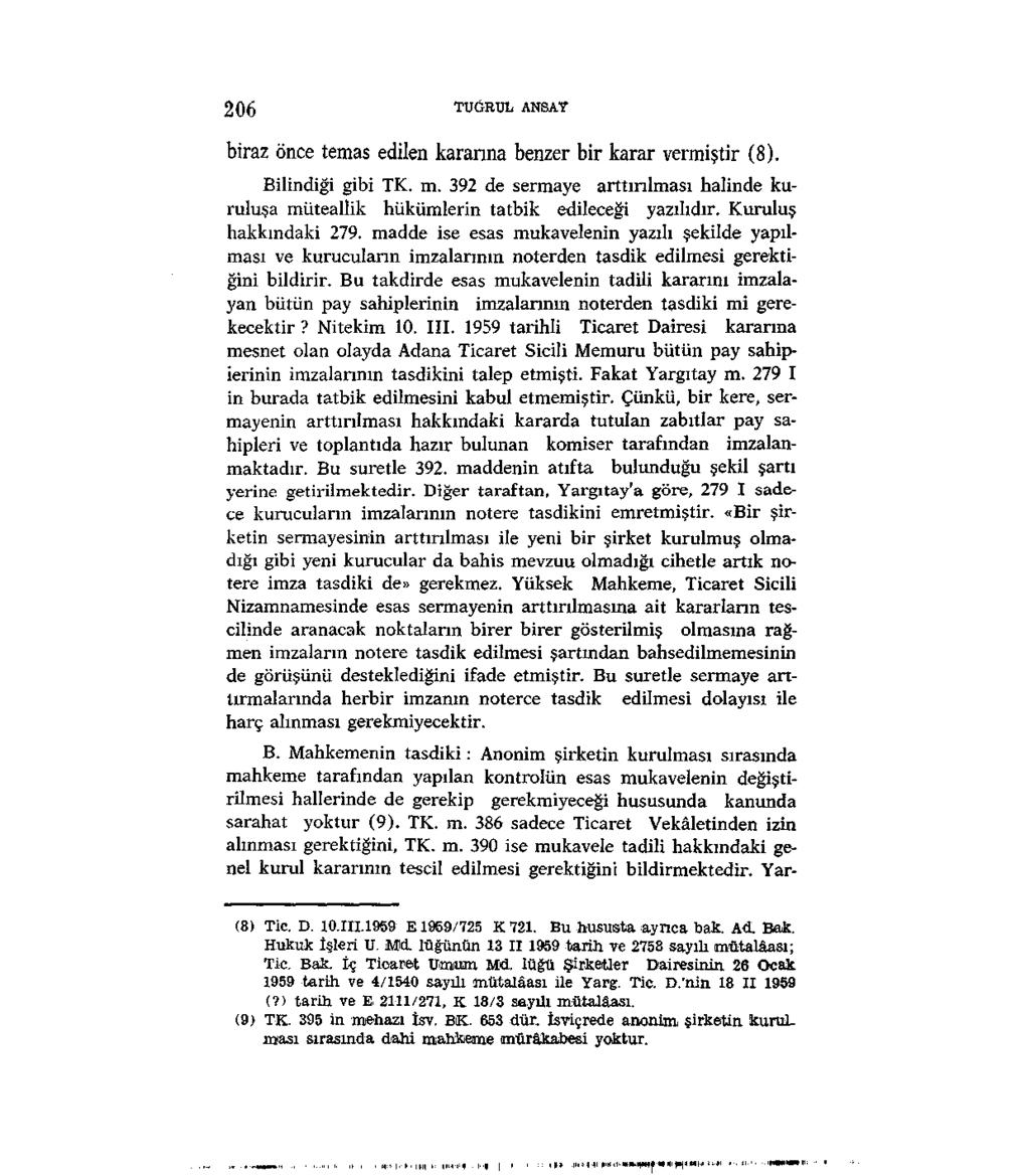 206 TUĞRUL. ANSA"? biraz önce temas edilen kararına benzer bir karar vermiştir (8). Bilindiği gibi TK. m. 392 de sermaye arttırılması halinde kuruluşa müteallik hükümlerin tatbik edileceği yazılıdır.