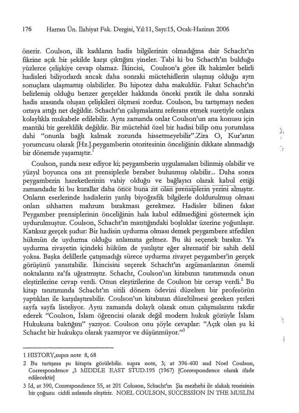 176 Hatran Ün. ilahiyat Fak. Dergisi, Yıl:11, Sayı:15, Ocak-Haziran 2006 önerir. Coulson, ilk kadıların hadis bilgiletinin olmadığına dair Schacht'ın fikrine açık bir şekilde karşı çıktığını yineler.