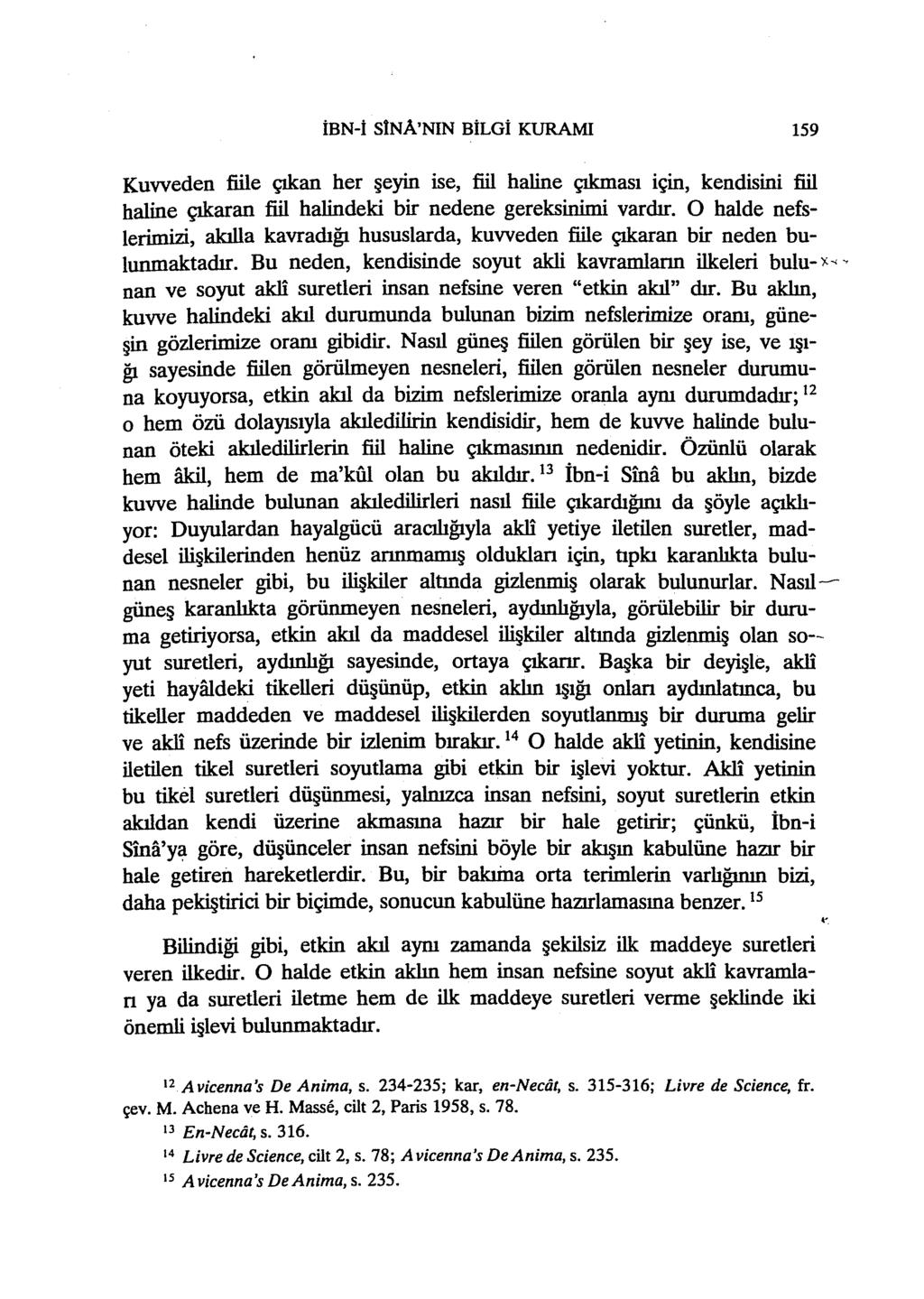 İBN-İ SİNA'NIN BİLGİ KURAMI 159 Kuvveden fiile çıkan her şeyin ise, fiil haline çıkması için, kendisini fiil haline çıkaran fiil halindeki bir nedene gereksinimi vardır.