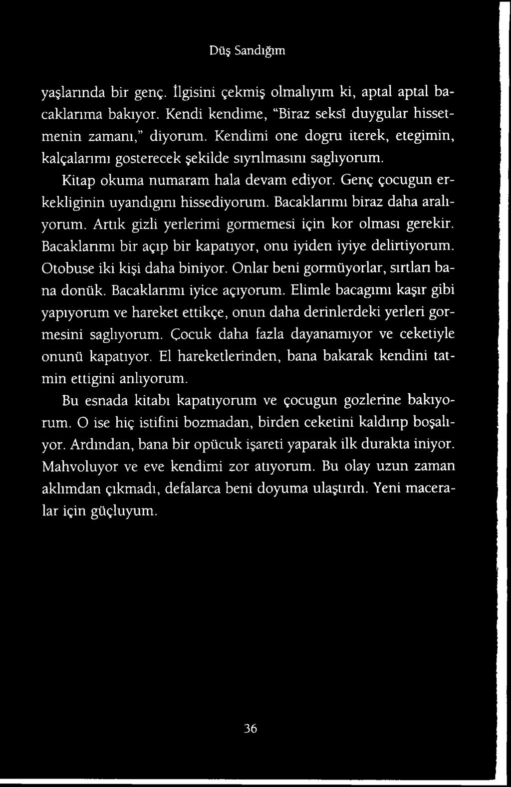 (locuk daha fazla dayanamiyor ve ceketiyle onunii kapatiyor. El hareketlerinden, bana bakarak kendini tatmin ettigini anhyorum. Bu esnada kitabi kapatiyorum ve gocugun gozlerine bakiyorum.