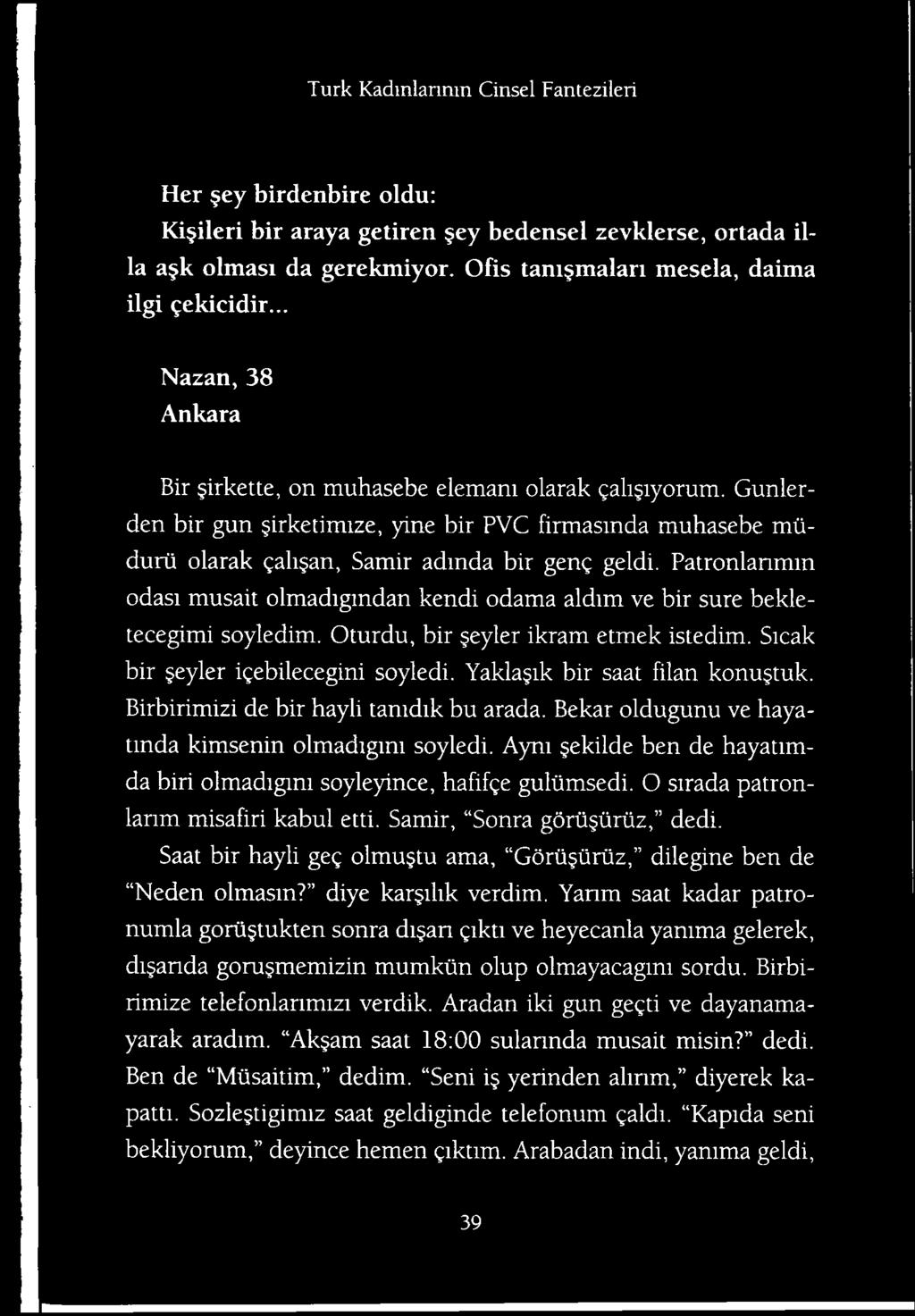 Aym ekilde ben de hayatimda biri olmadigim soyleyince, hafifge guliimsedi. O sirada patronlanm misafiri kabul etti. Samir, Sonra gorufiiruz, dedi.