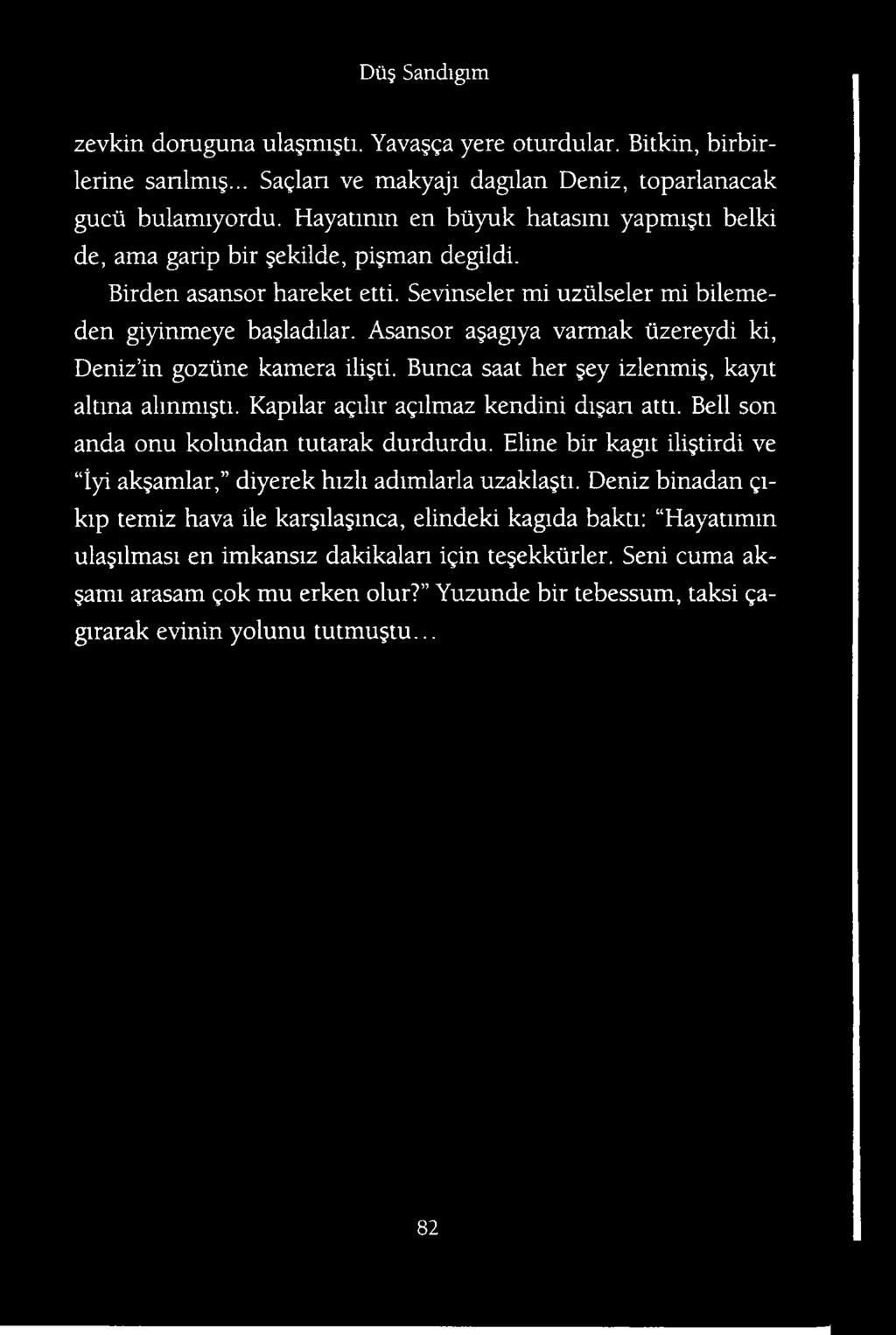 Asansor ajagiya varmak iizereydi ki, Deniz in goziine kamera ili ti. Bunca saat her ey izlenmig, kayit altma alinmijti. Kapilar agilir agilmaz kendini di an atti.