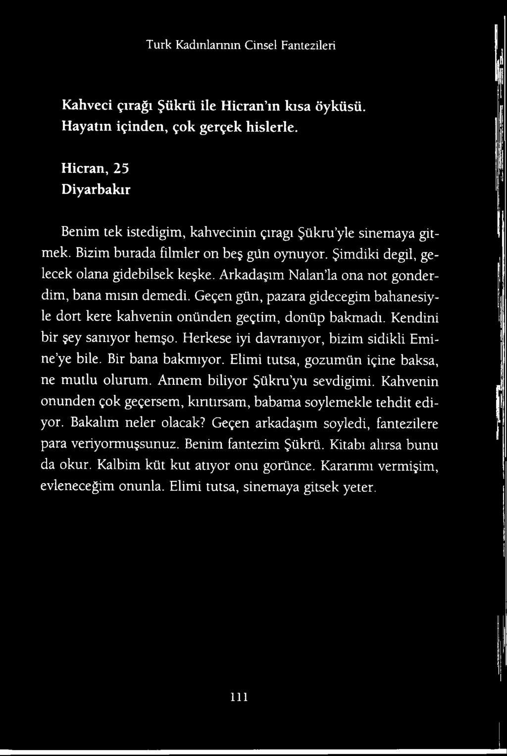 Herkese iyi davramyor, bizim sidikli Emine ye bile. Bir bana bakmiyor. Elimi tutsa, gozumiin igine baksa, ne mutlu olurum. Annem biliyor iikru yu sevdigimi.