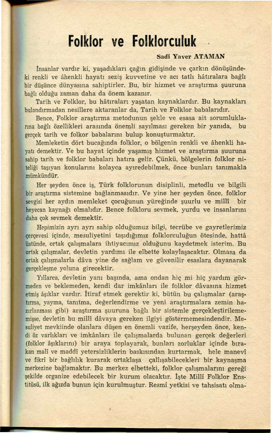 Folklor ve Folklorculuk Sadi Yaver ATAMAN İnsanlar vardır ki, yaşadıkları çağın gidişinde ve çarkın dönüşündeki renkli ve ahenkli hayatı seziş kuvvetine ve acı tatlı hâtıralara bağlı bir düşünce