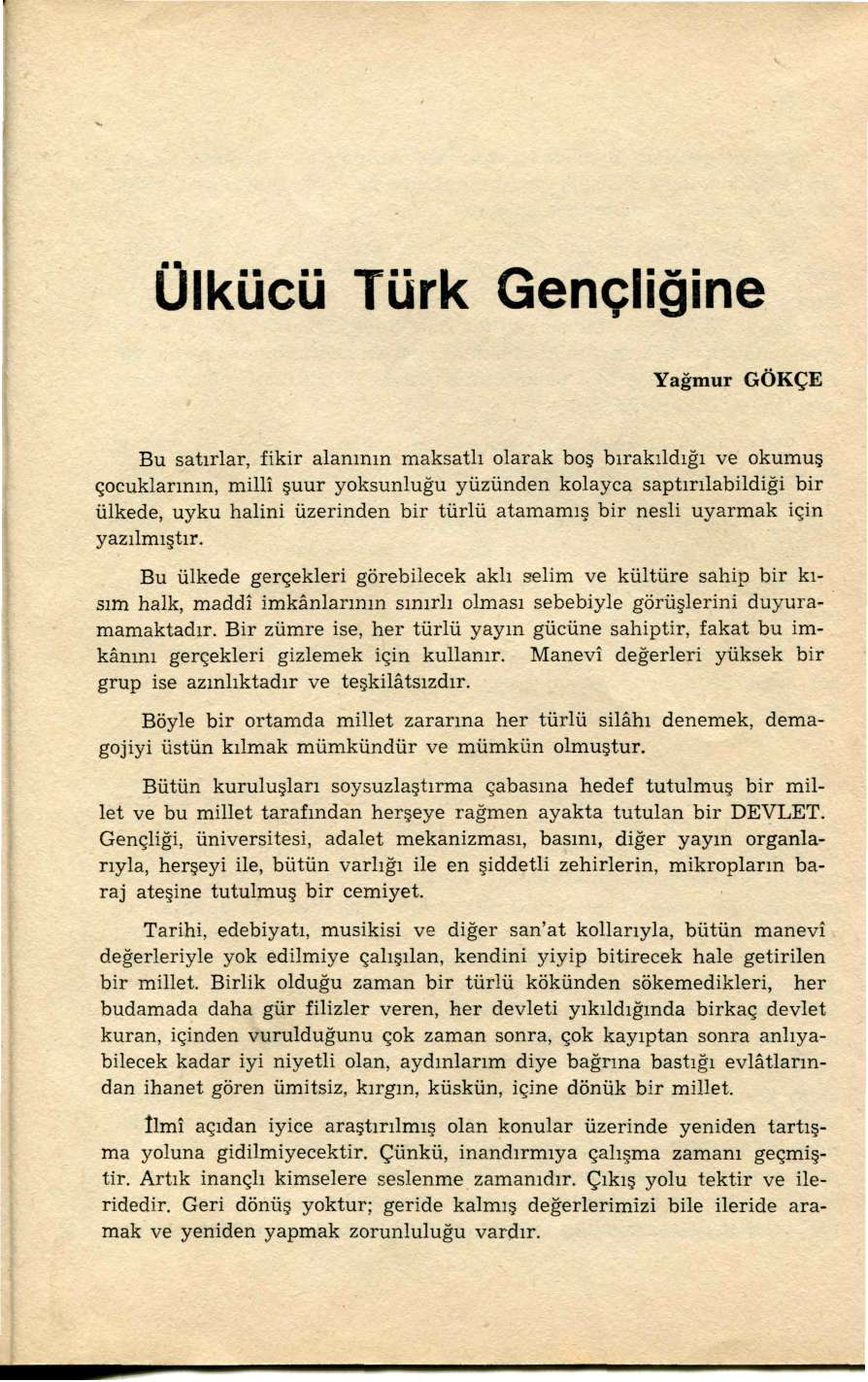 Ülkücü Türk Gençliğine Yağmur GÖKÇE Bu satırlar, fikir alanının maksatlı olarak boş bırakıldığı ve okumuş çocuklarının, millî şuur yoksunluğu yüzünden kolayca saptırılabildiği bir ülkede, uyku halini