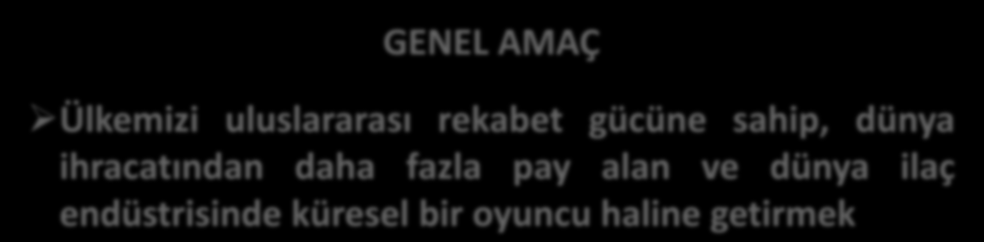 VİZYON VE GENEL AMAÇ VİZYON İlaç sanayinde Ar-Ge, üretim ve yönetim merkezi olan bir Türkiye GENEL AMAÇ Ülkemizi