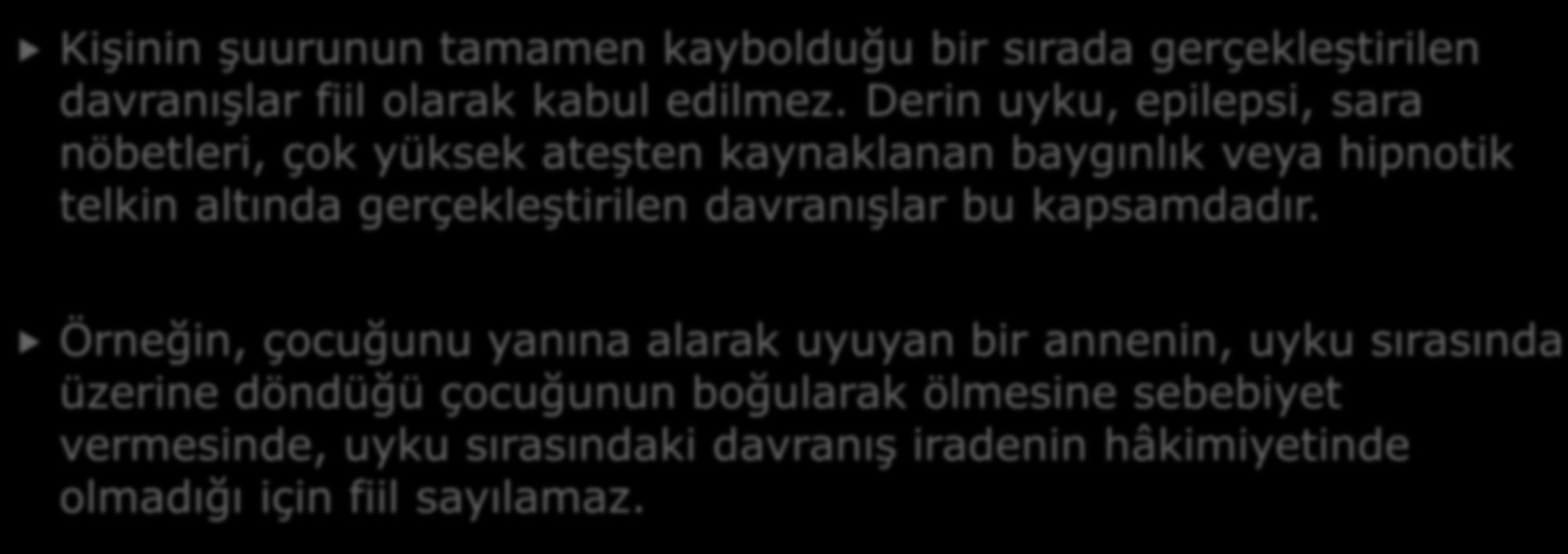 i. Şuurun Tamamen Kaybolduğu Sırada Gerçekleştirilen Davranışlar Kişinin şuurunun tamamen kaybolduğu bir sırada gerçekleştirilen davranışlar fiil olarak kabul edilmez.