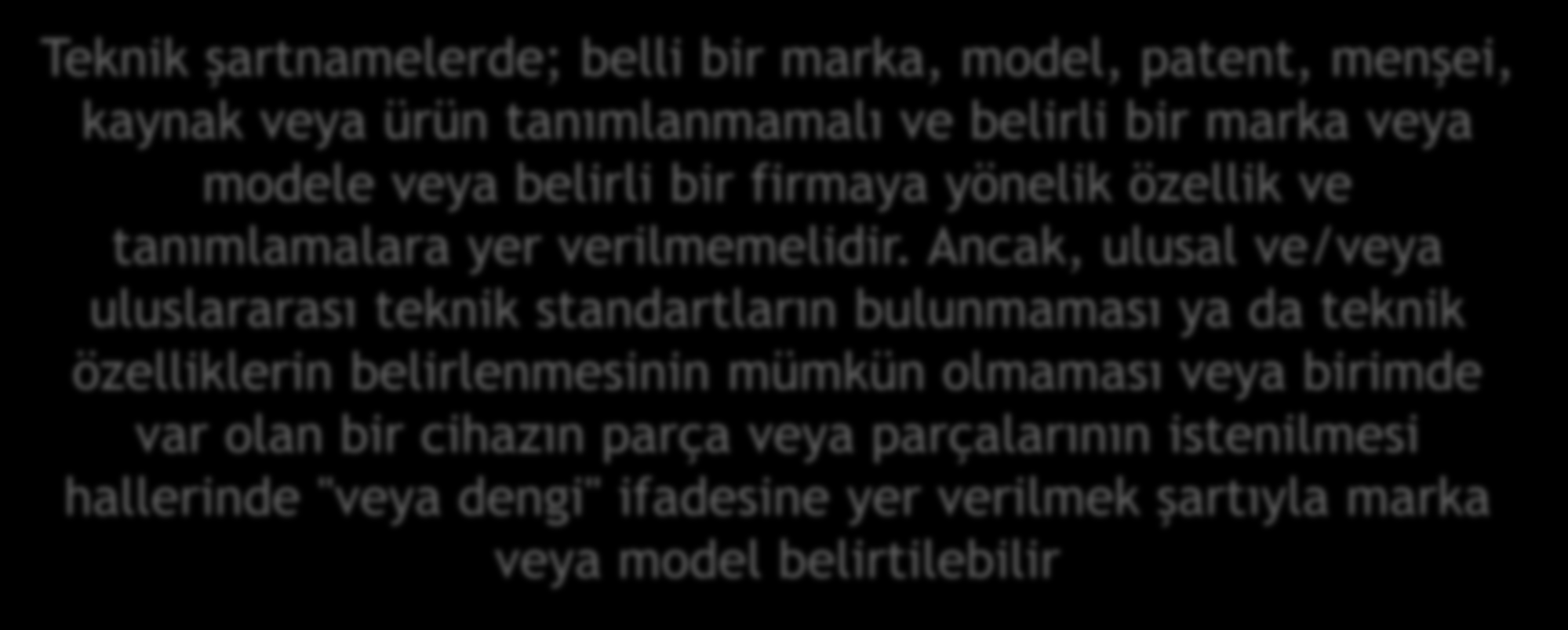 Teknik şartnamelerde; belli bir marka, model, patent, menşei, kaynak veya ürün tanımlanmamalı ve belirli bir marka veya modele veya belirli bir firmaya yönelik özellik ve tanımlamalara yer