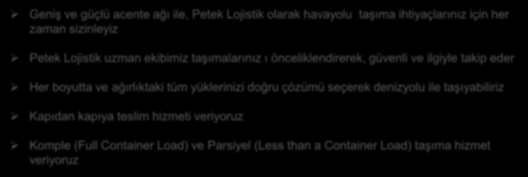 DENİZYOLU TAŞIMA HİZMETİMİZ Geniş ve güçlü acente ağı ile, Petek Lojistik olarak havayolu taşıma ihtiyaçlarınız için her zaman sizinleyiz Petek Lojistik uzman ekibimiz taşımalarınız ı