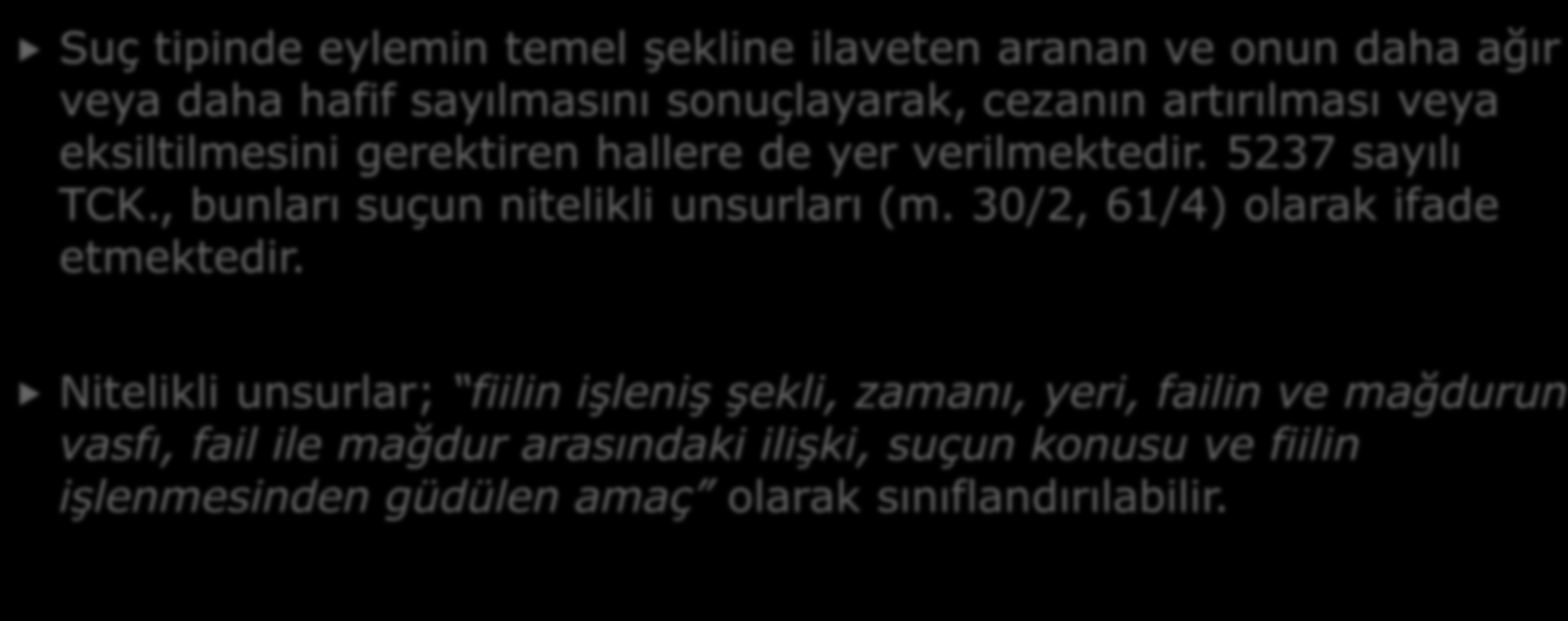 7- SUÇUN NİTELİKLİ UNSURLARI Suç tipinde eylemin temel şekline ilaveten aranan ve onun daha ağır veya daha hafif sayılmasını sonuçlayarak, cezanın artırılması veya eksiltilmesini gerektiren hallere