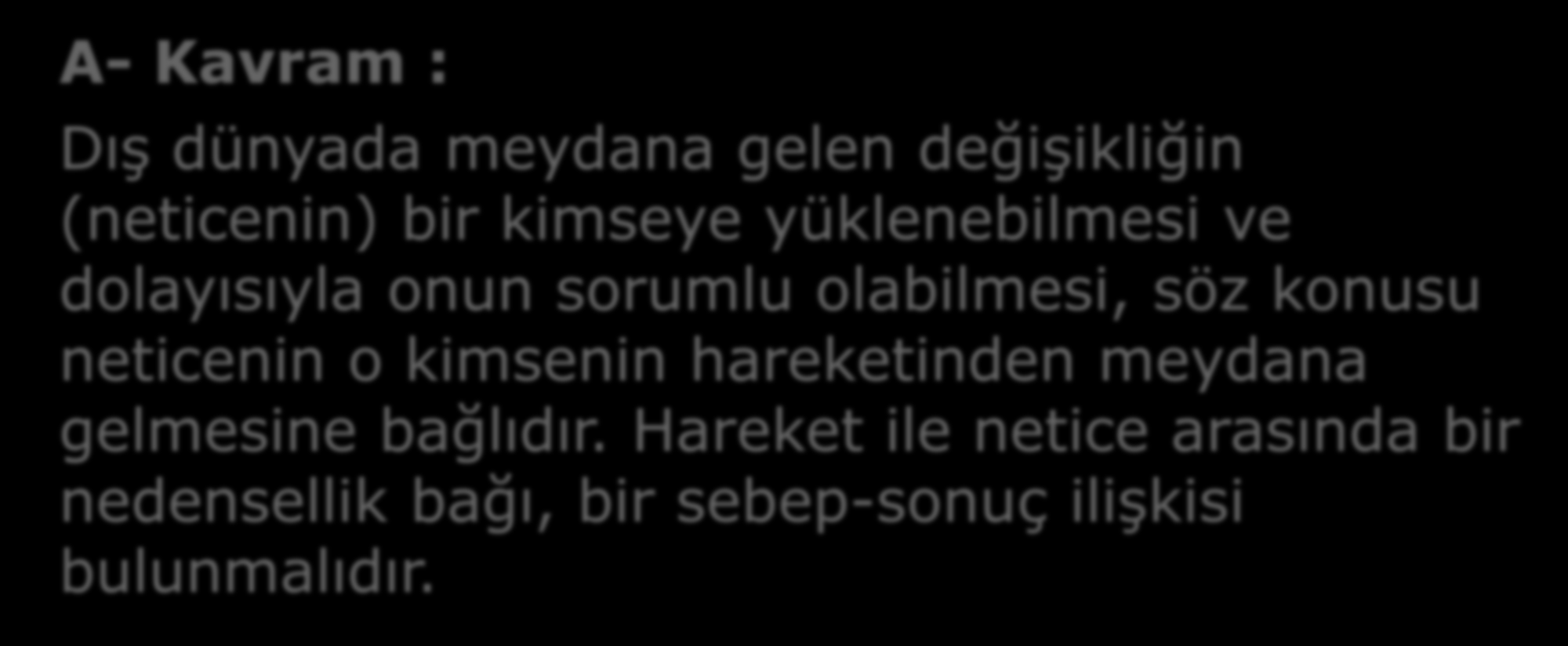 3- NEDENSELLİK BAĞLANTISI A- Kavram : Dış dünyada meydana gelen değişikliğin (neticenin) bir kimseye yüklenebilmesi ve dolayısıyla onun sorumlu olabilmesi,