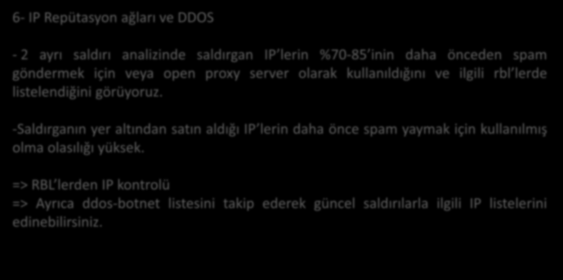 Yöntemler 6- IP Repütasyon ağları ve DDOS - 2 ayrı saldırı analizinde saldırgan IP lerin %70-85 inin daha önceden spam göndermek için veya open proxy server olarak kullanıldığını ve ilgili rbl lerde