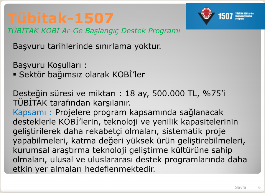 Tübitak--1507 Tübitak TÜBİTAK KOBİ ArAr-Ge Başlangıç Destek Programı Başvuru tarihlerinde sınırlama yoktur. Başvuru Koşulları : Sektör bağımsız olarak KOBİ ler Desteğin süresi ve miktarı : 18 ay, 500.