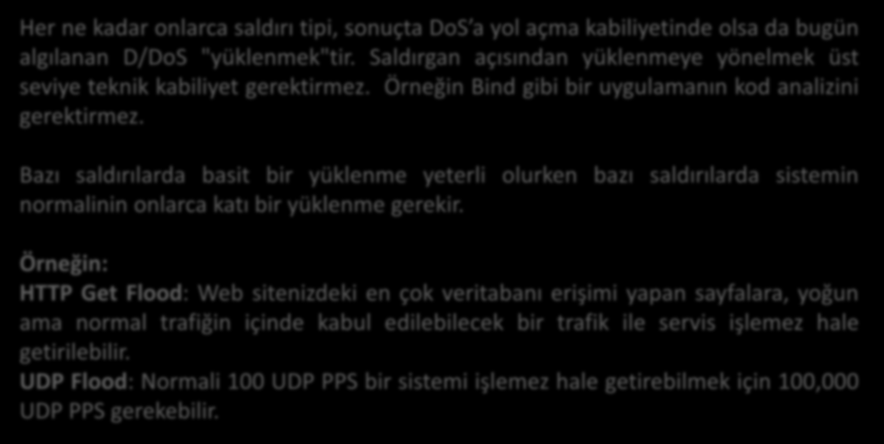 DDOS~Yüklenme Her ne kadar onlarca saldırı tipi, sonuçta DoS a yol açma kabiliyetinde olsa da bugün algılanan D/DoS "yüklenmek"tir.