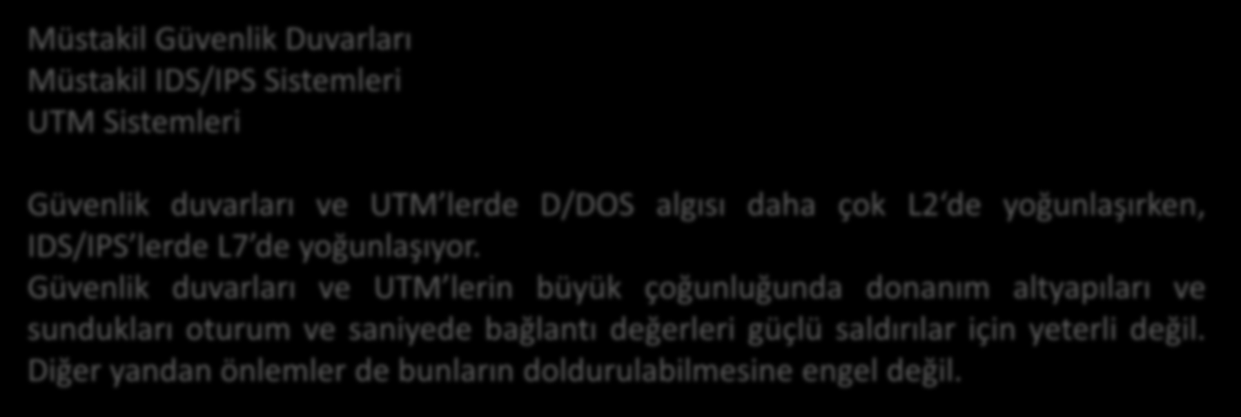 Varolan Çözümler Müstakil Güvenlik Duvarları Müstakil IDS/IPS Sistemleri UTM Sistemleri Güvenlik duvarları ve UTM lerde D/DOS algısı daha çok L2 de yoğunlaşırken, IDS/IPS lerde L7 de yoğunlaşıyor.