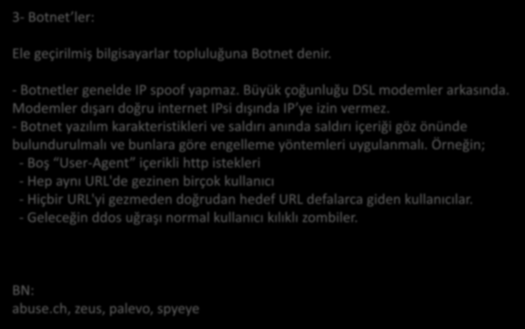 Yöntemler 3- Botnet ler: Ele geçirilmiş bilgisayarlar topluluğuna Botnet denir. - Botnetler genelde IP spoof yapmaz. Büyük çoğunluğu DSL modemler arkasında.