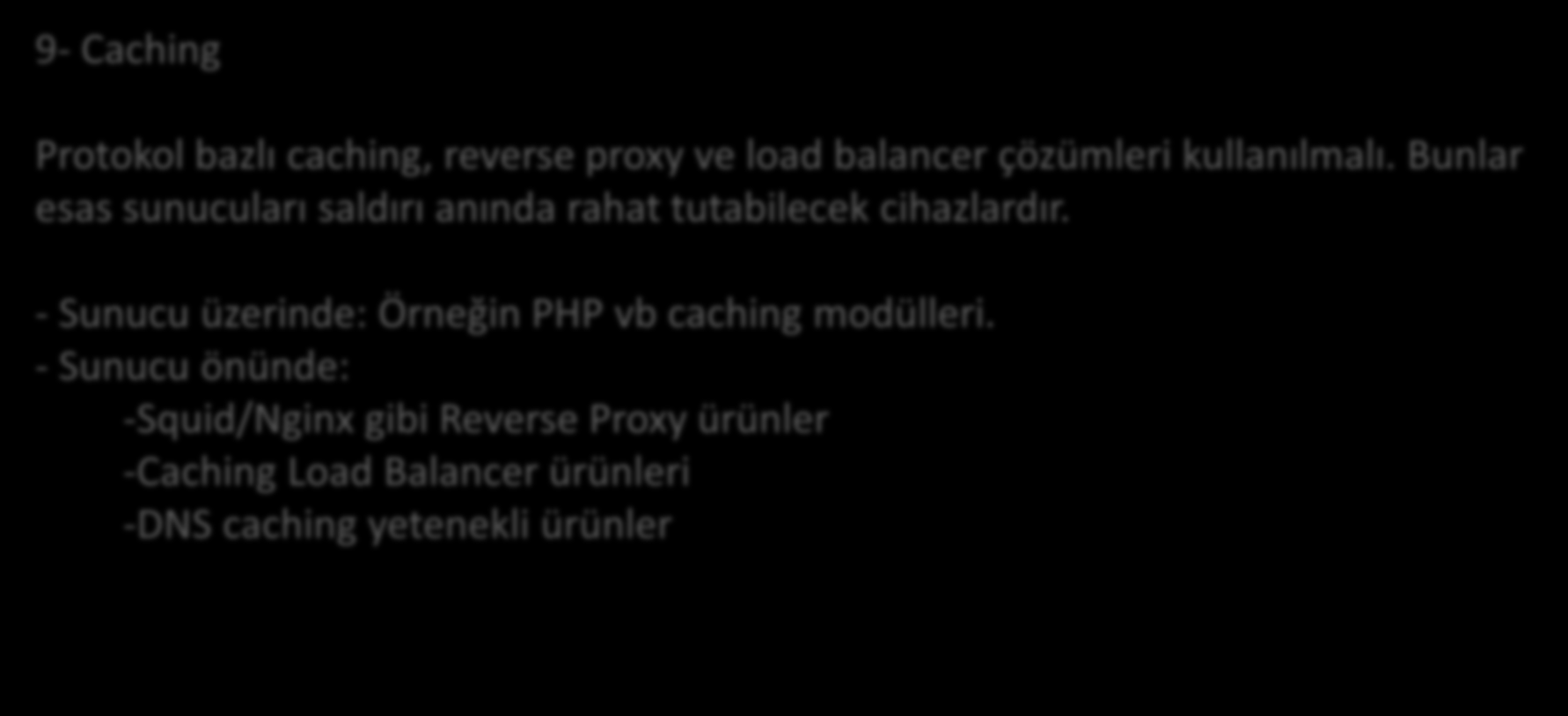 Yöntemler 9- Caching Protokol bazlı caching, reverse proxy ve load balancer çözümleri kullanılmalı. Bunlar esas sunucuları saldırı anında rahat tutabilecek cihazlardır.