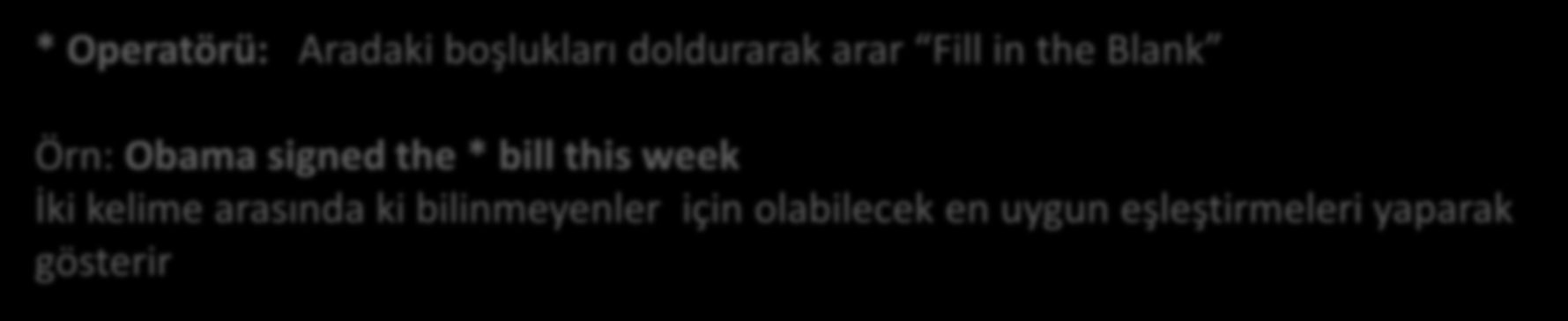 Google Arama Teknikleri * Operatörü: Aradaki boşlukları doldurarak arar Fill in the Blank Örn: Obama signed the * bill this week İki kelime arasında ki bilinmeyenler için olabilecek en uygun