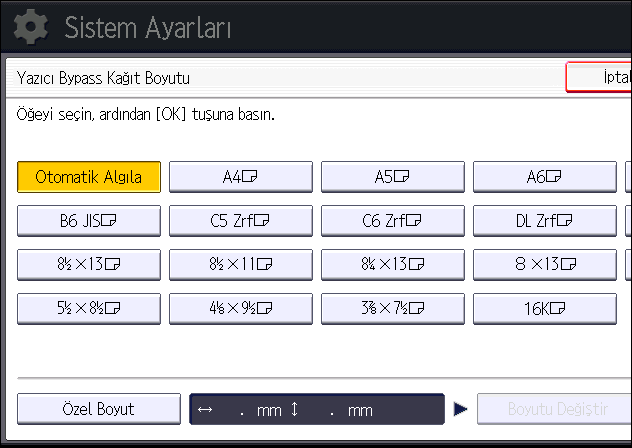 Kağıt Yükleme 3. [Yazıcı Bypass Kağıt Boyutu] tuşuna basın. 4. Kağıt boyutunu seçin. 5. [OK] öğesine basın. 6. Başlangıç ayarları ekranını kapatın.