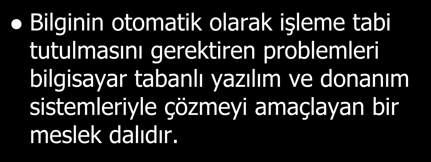 - Bilgisayar Mühendisliği Bilgisayar Mühendisliği/Tanım Bilginin otomatik olarak işleme tabi tutulmasını gerektiren problemleri bilgisayar tabanlı yazılım ve donanım sistemleriyle çözmeyi