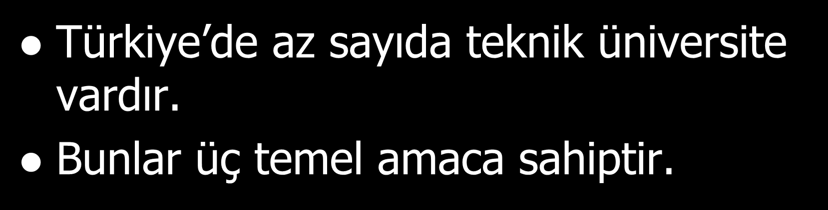 - Üniversitemiz Teknik Üniversite Türkiye de az sayıda teknik üniversite vardır. Bunlar üç temel amaca sahiptir.