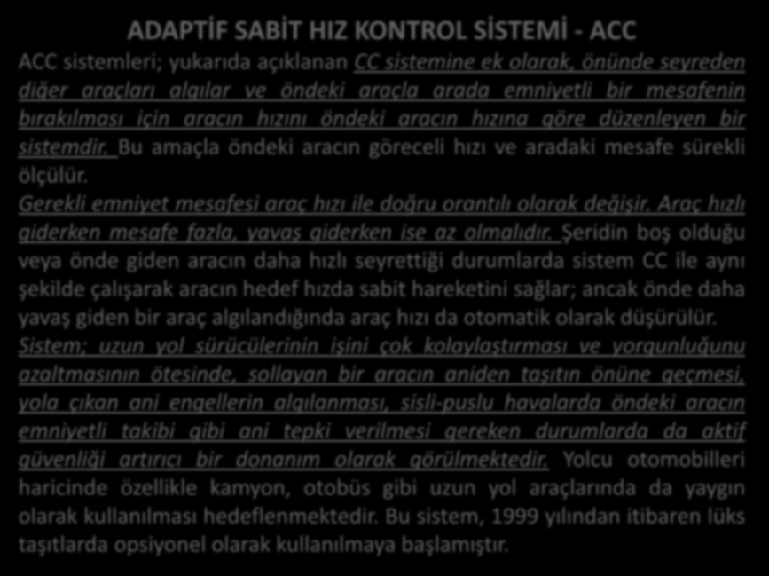 ADAPTİF SABİT HIZ KONTROL SİSTEMİ - ACC ACC sistemleri; yukarıda açıklanan CC sistemine ek olarak, önünde seyreden diğer araçları algılar ve öndeki araçla arada emniyetli bir mesafenin bırakılması