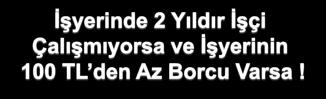 Yapılandırma İşverenlere Ne Sağlıyor? Gayri Faal İşyerleri İçin Borç Asılları Toplamı 100 Türk Lirasını Aşmayan Alacaklar Silinecektir.