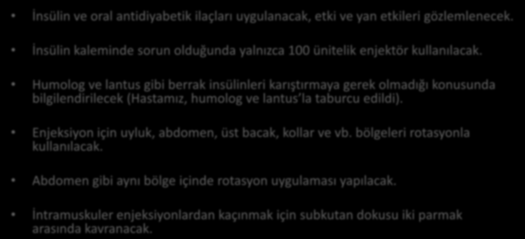 Hemşirelik Girişimleri-1 İnsülin ve oral antidiyabetik ilaçları uygulanacak, etki ve yan etkileri gözlemlenecek. İnsülin kaleminde sorun olduğunda yalnızca 100 ünitelik enjektör kullanılacak.