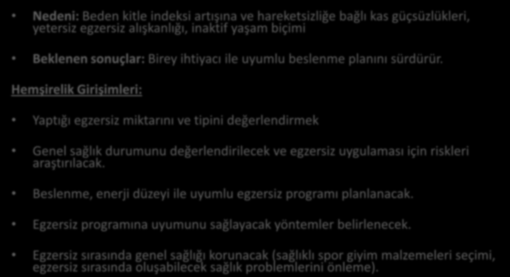 HEMŞİRELİK TANISI 8: AKTİVİTE İNTOLERANSI Nedeni: Beden kitle indeksi artışına ve hareketsizliğe bağlı kas güçsüzlükleri, yetersiz egzersiz alışkanlığı, inaktif yaşam biçimi Beklenen sonuçlar: Birey