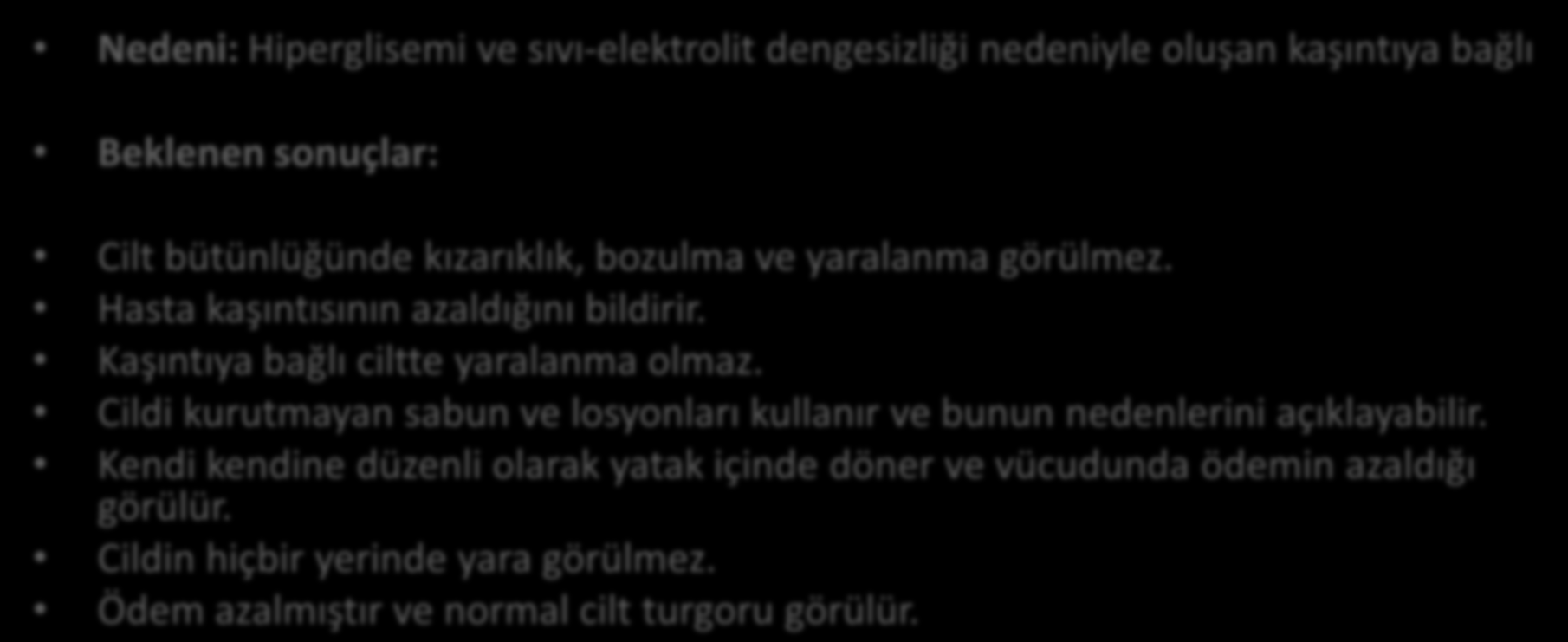 HEMŞİRELİK TANISI 12: CİLT BÜTÜNLÜĞÜNDE BOZULMA Nedeni: Hiperglisemi ve sıvı-elektrolit dengesizliği nedeniyle oluşan kaşıntıya bağlı Beklenen sonuçlar: Cilt bütünlüğünde kızarıklık, bozulma ve