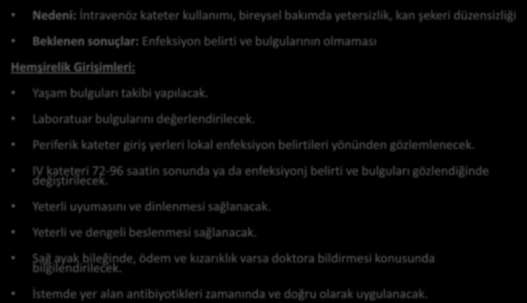 HEMŞİRELİK TANISI 18: ENFEKSİYON RİSKİ Nedeni: İntravenöz kateter kullanımı, bireysel bakımda yetersizlik, kan şekeri düzensizliği Beklenen sonuçlar: Enfeksiyon belirti ve bulgularının olmaması