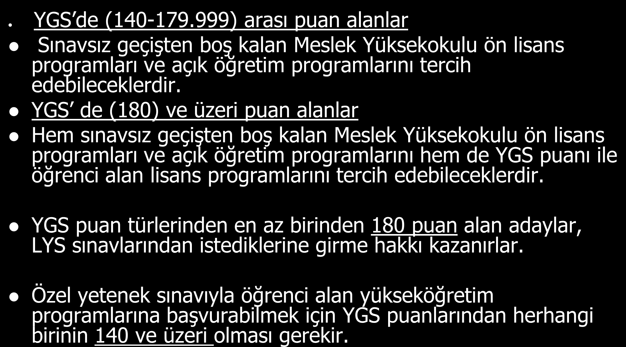 YGS DE BAġARILI OLMA SINIRLARI YGS de (140-179.999) arası puan alanlar Sınavsız geçiģten boģ kalan Meslek Yüksekokulu ön lisans programları ve açık öğretim programlarını tercih edebileceklerdir.