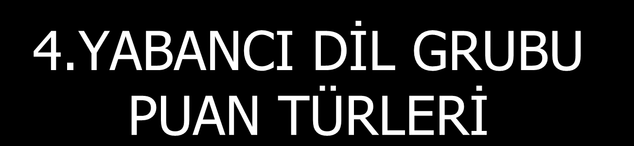 4.YABANCI DĠL GRUBU PUAN TÜRLERĠ PUAN TÜRÜ T e s t l e r i n A ğ ı r l ı k l a r ı (%) Türkçe Tem.Mat Sos.Bil. Fen Bil.