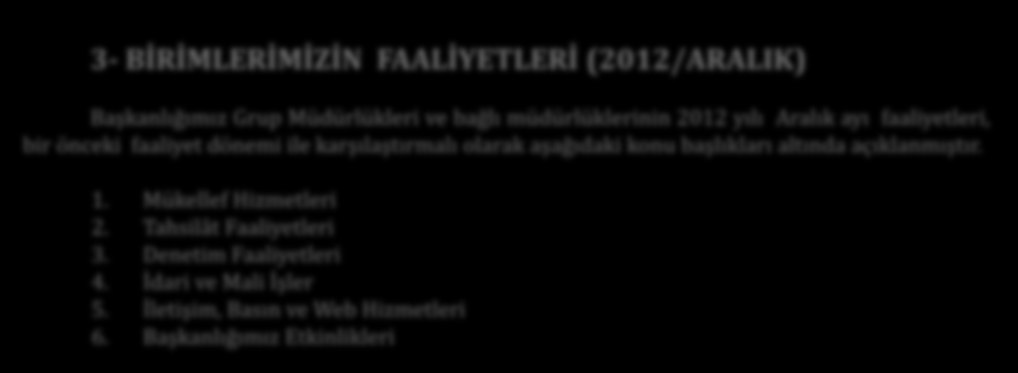 3- BİRİMLERİMİZİN FAALİYETLERİ (2012/ARALIK) Başkanlığımız Grup Müdürlükleri ve bağlı müdürlüklerinin 2012 yılı Aralık ayı faaliyetleri, bir önceki faaliyet dönemi ile karşılaştırmalı olarak