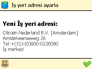 İş yeri adresi ayarla Kullanım Kılavuzu ❶ Ana mönü de, select Sık kullanılanlar ❷ İş yeri adresi ayarla ❸ Bulmak istediğiniz yerin adını girin ve tercihinizi teyit edin.