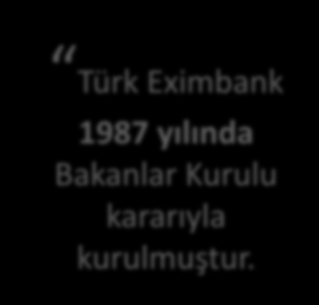 BANKAMIZ FAALIYETLER SIGORTA KREDILER RAKAMLAR Türkiye nin tek resmi ihracat destek kuruluşu Türk Eximbank 1987 yılında Bakanlar Kurulu kararıyla kurulmuştur.