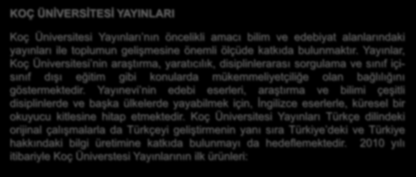 KOÇ ÜNĠVERSĠTESĠ YAYINLARI Koç Üniversitesi Yayınları nın öncelikli amacı bilim ve edebiyat alanlarındaki yayınları ile toplumun gelişmesine önemli ölçüde katkıda bulunmaktır.