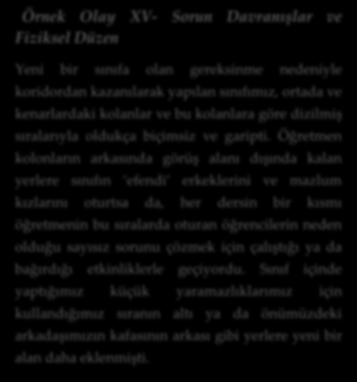 Örnek Olay XV- Sorun Davranışlar ve Fiziksel Düzen Yeni bir sınıfa olan gereksinme nedeniyle koridordan kazanılarak yapılan sınıfımız, ortada ve kenarlardaki kolanlar ve bu kolanlara göre dizilmiş