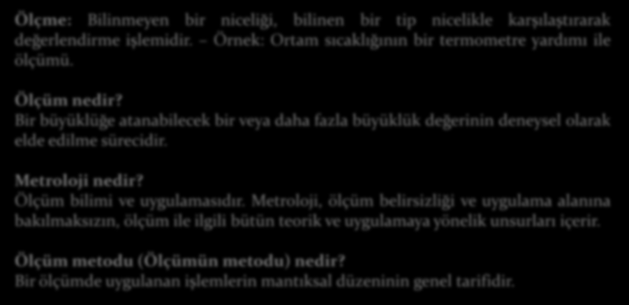 Temel Kavramlar Ölçme: Bilinmeyen bir niceliği, bilinen bir tip nicelikle karşılaştırarak değerlendirme işlemidir. Örnek: Ortam sıcaklığının bir termometre yardımı ile ölçümü. Ölçüm nedir?