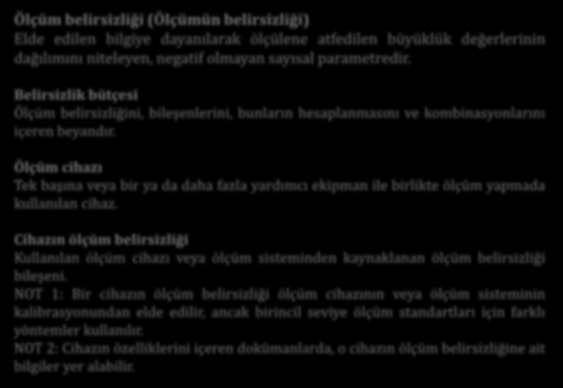 Temel Kavramlar Ölçüm belirsizliği (Ölçümün belirsizliği) Elde edilen bilgiye dayanılarak ölçülene atfedilen büyüklük değerlerinin dağılımını niteleyen, negatif olmayan sayısal parametredir.