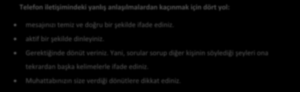 Telefon iletişimindeki yanlış anlaşılmalardan kaçınmak için dört yol: mesajınızı temiz ve doğru bir şekilde ifade ediniz. aktif bir şekilde dinleyiniz. Gerektiğinde dönüt veriniz.