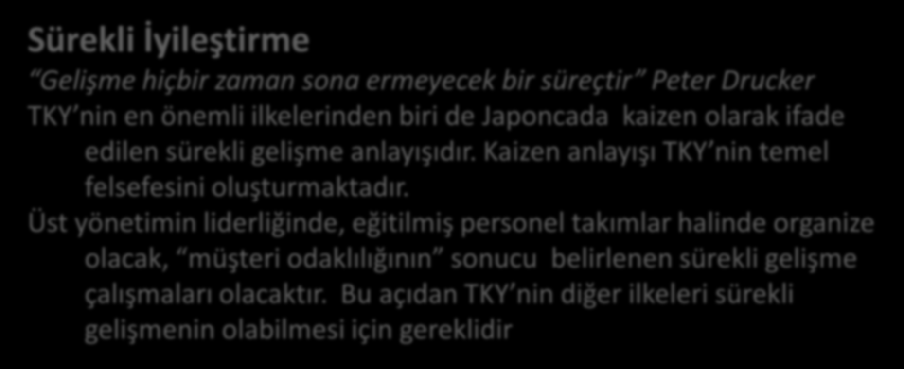 TKY NİN TEMEL İLKELERİ Sürekli İyileştirme Gelişme hiçbir zaman sona ermeyecek bir süreçtir Peter Drucker TKY nin en önemli ilkelerinden biri de Japoncada kaizen olarak ifade edilen sürekli gelişme