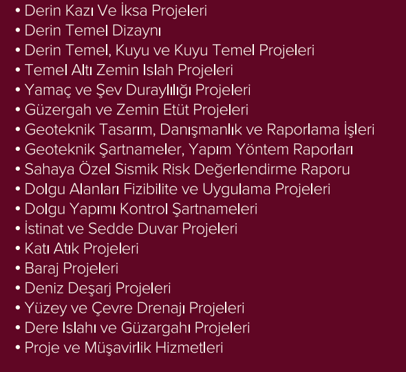 Jeofizik / Jeolojik Araştırmalar Mikrobölgeleme, İmara esas ve Yerleşime Uygunluk amaçlı jeolojik-jeoteknik Etütler Yol, metro, baraj, tünel, demiryolu ve güzergah araştırmaları Depremsellik ve risk