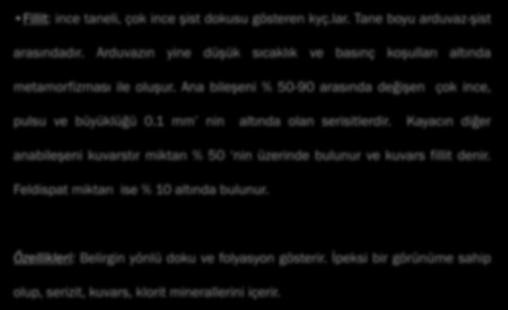 Fillit: ince taneli, çok ince şist dokusu gösteren kyç.lar. Tane boyu arduvaz-şist arasındadır. Arduvazın yine düşük sıcaklık ve basınç koşulları altında metamorfizması ile oluşur.