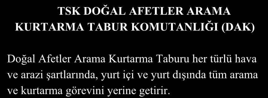 TSK DOĞAL AFETLER ARAMA KURTARMA TABUR KOMUTANLIĞI (DAK) Doğal Afetler Arama Kurtarma Taburu her